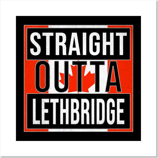 Straight Outta Lethbridge - Gift for Canadian From Lethbridge Alberta Wall Art by Country Flags